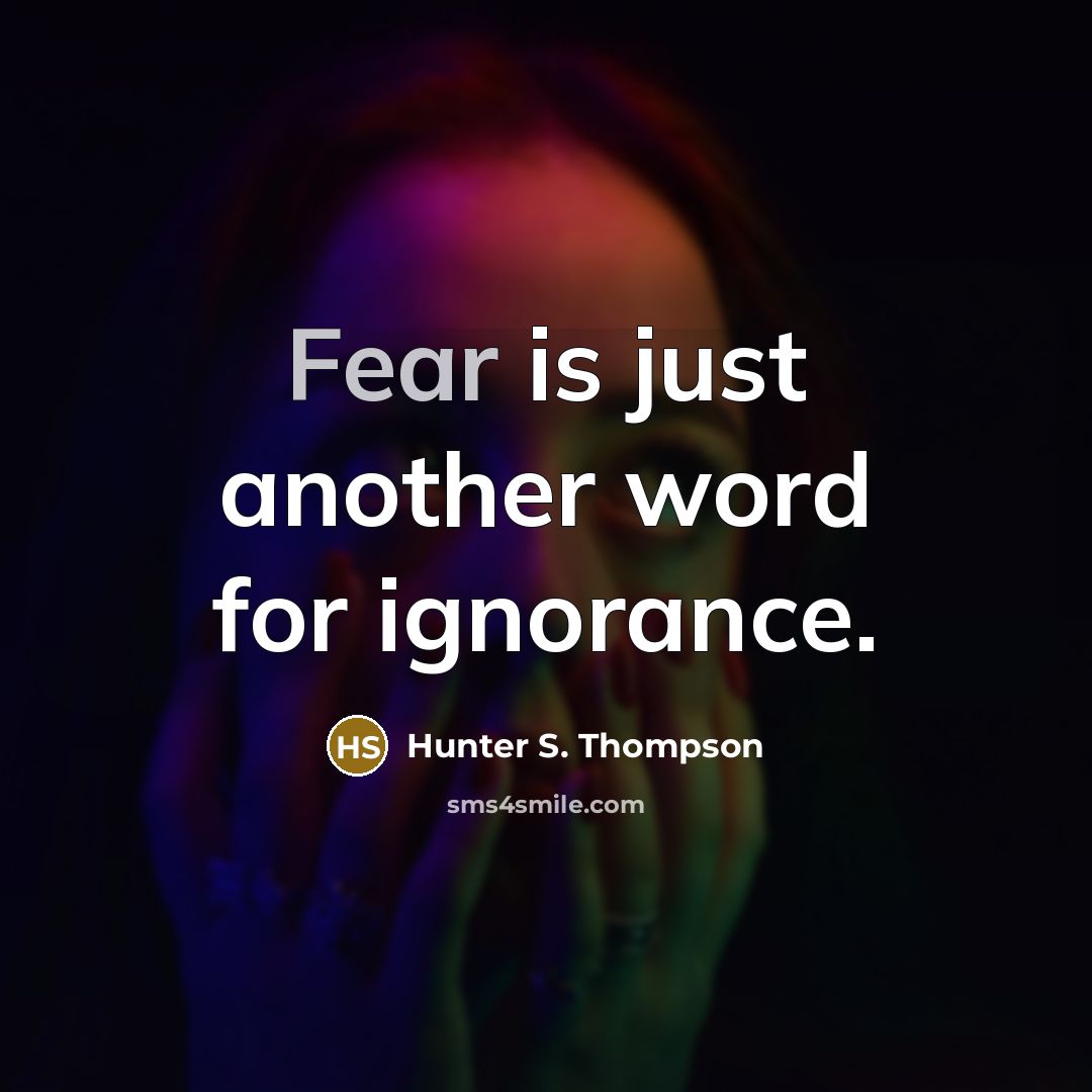 “Fear is just another word for ignorance.” quote by Hunter S. Thompson