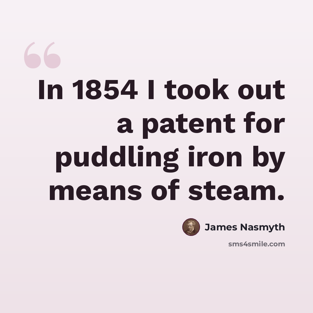 “In 1854 I took out a patent for puddling iron by means of steam.” quote by James Nasmyth