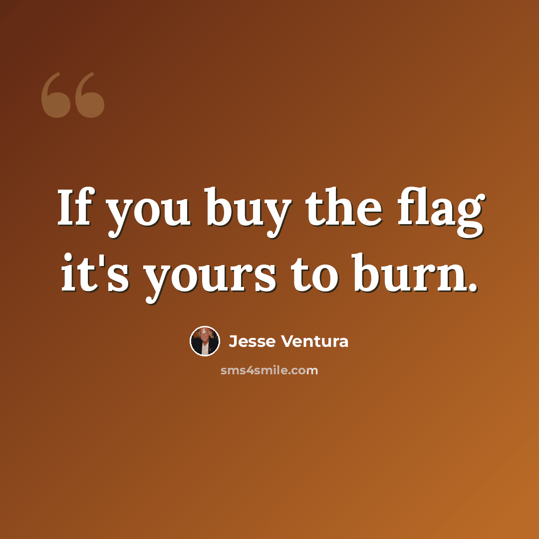 “If you buy the flag it's yours to burn.” quote by Jesse Ventura