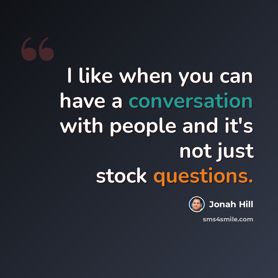 “I like when you can have a conversation with people and it's not just stock questions.” quote by Jonah Hill