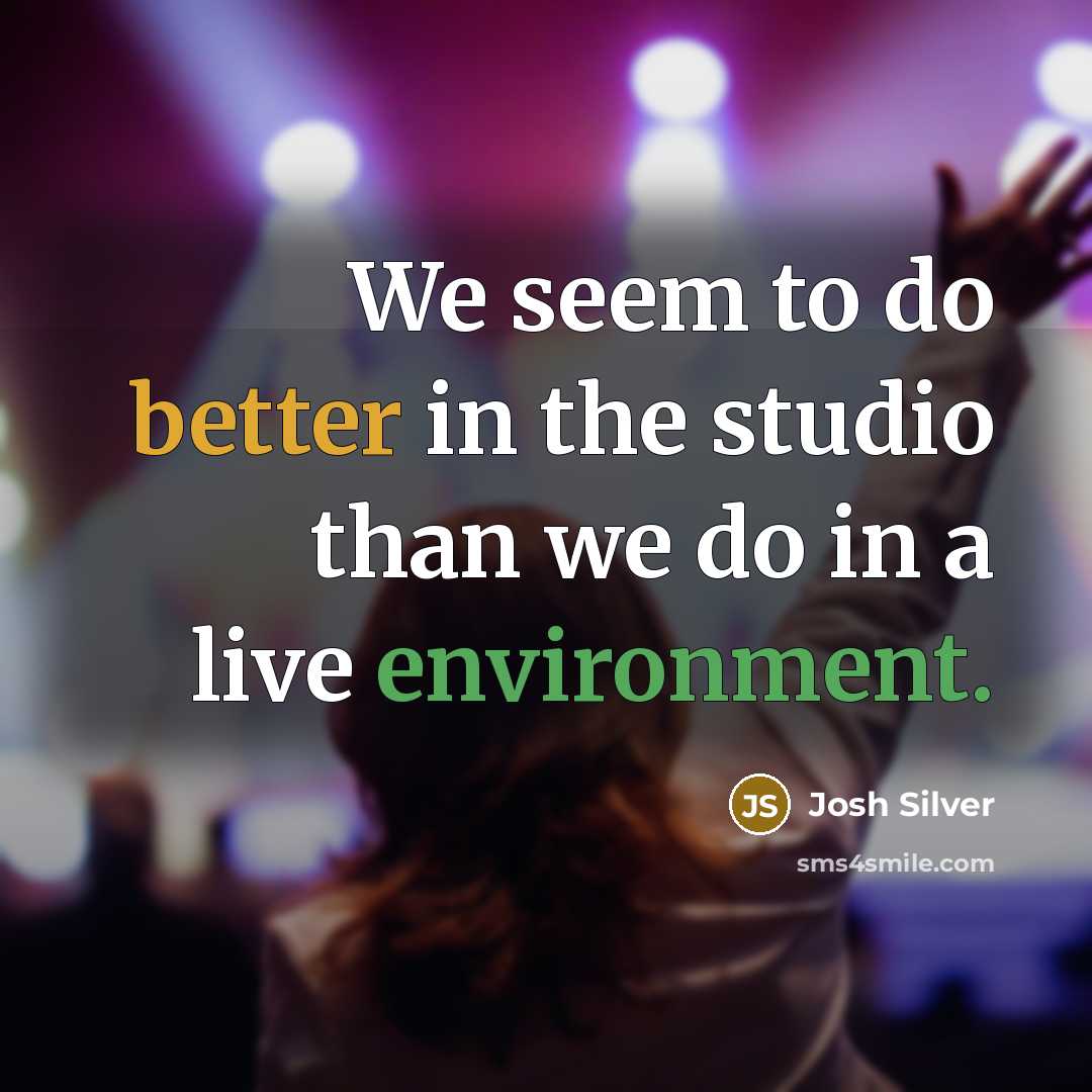 “We seem to do better in the studio than we do in a live environment.” quote by Josh Silver