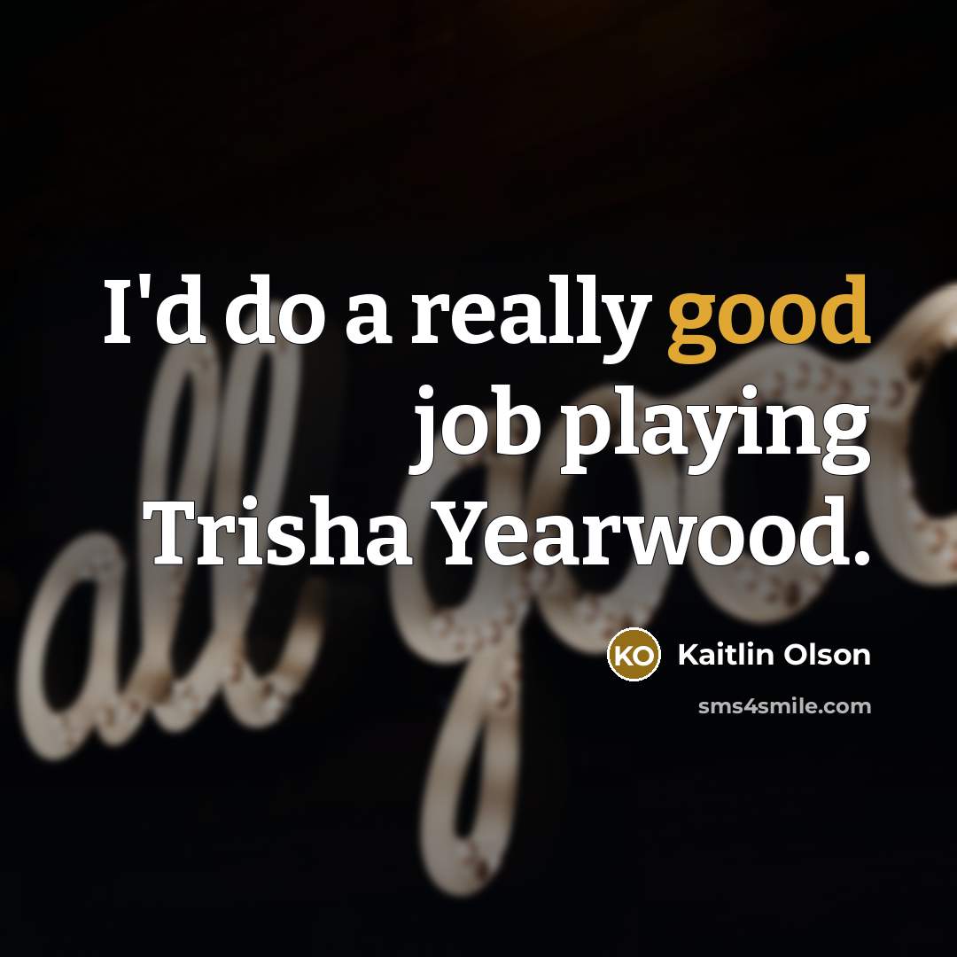 “I'd do a really good job playing Trisha Yearwood.” quote by Kaitlin Olson