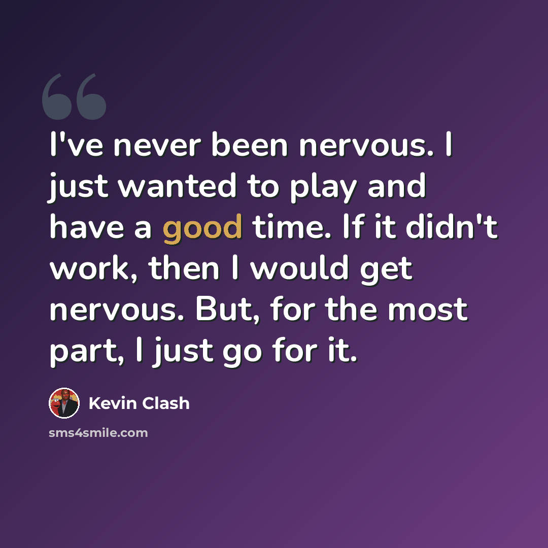 “I've never been nervous. I just wanted to play and have a good time. If it didn't work, then I would get nervous. But, for the most part, I just go for it.” quote by Kevin Clash