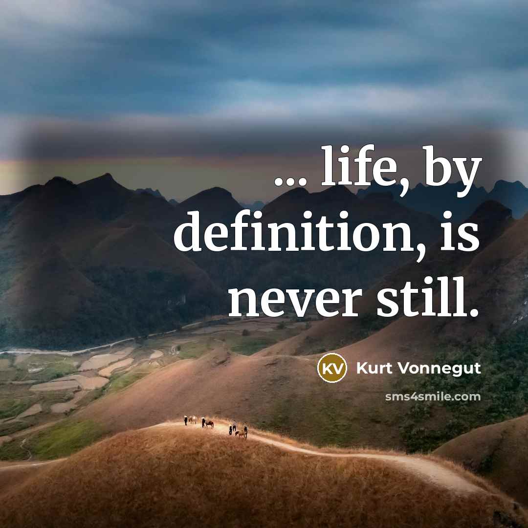 “... life, by definition, is never still.” quote by Kurt Vonnegut