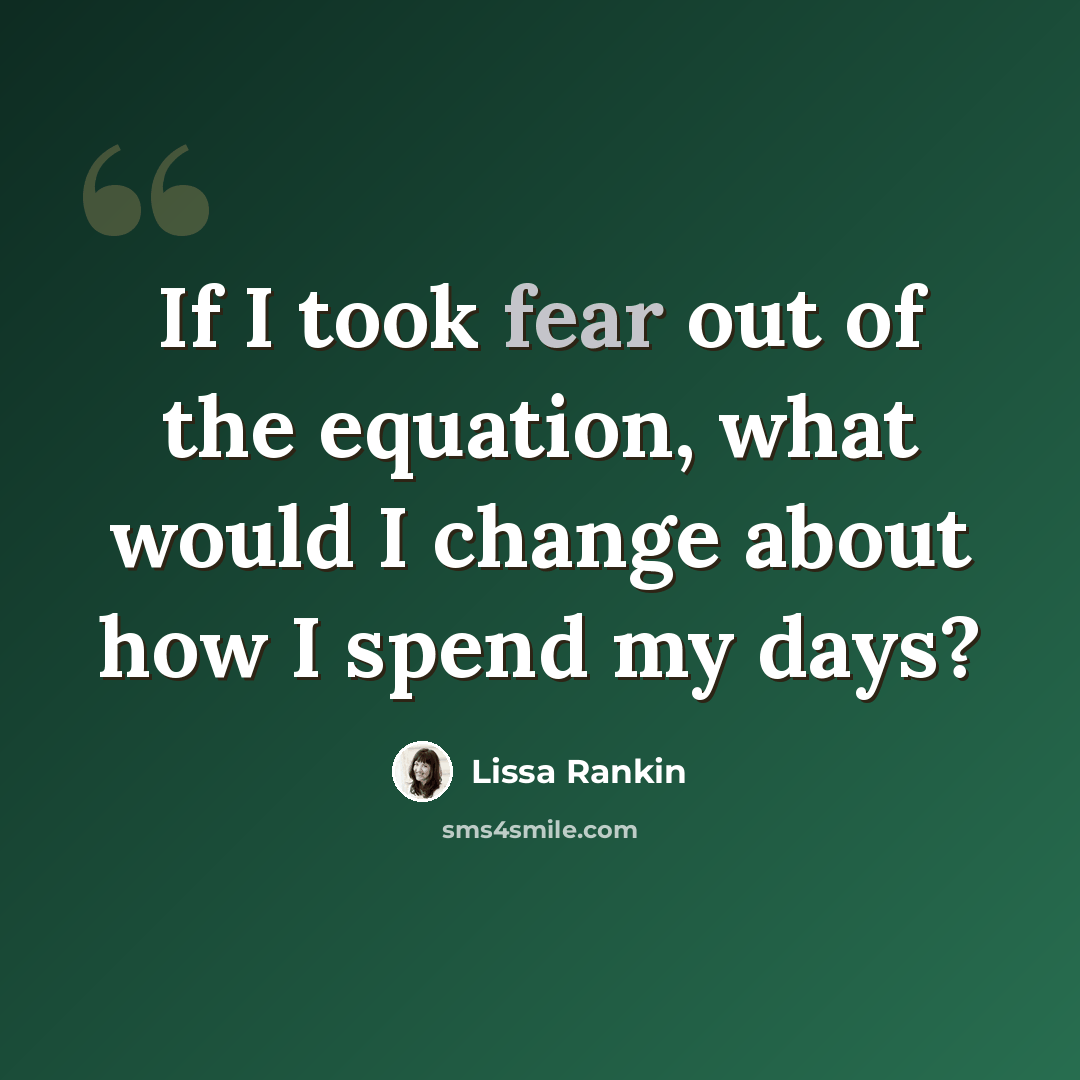 “If I took fear out of the equation, what would I change about how I spend my days?” quote by Lissa Rankin