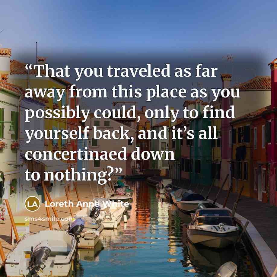 “That you traveled as far away from this place as you possibly could, only to find yourself back, and it’s all concertinaed down to nothing?” quote by Loreth Anne White