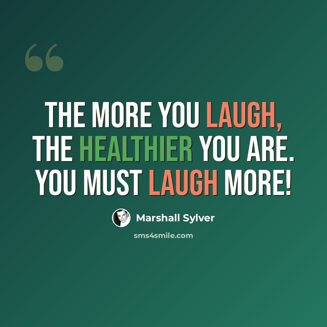 “The more you laugh, the healthier you are. You must laugh more!” quote by Marshall Sylver