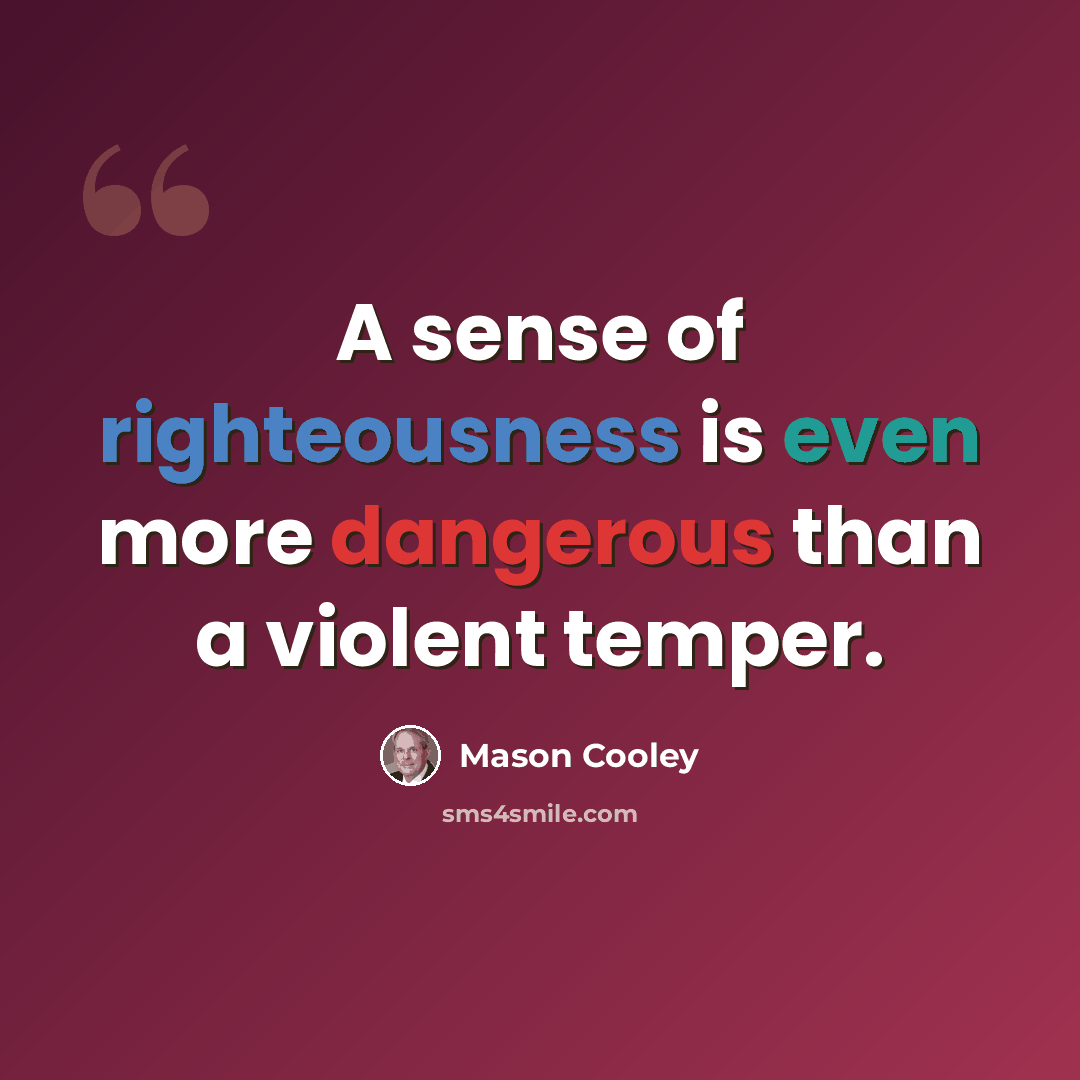 “A sense of righteousness is even more dangerous than a violent temper.” quote by Mason Cooley