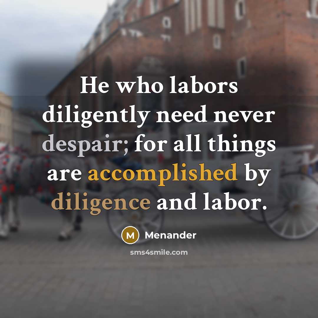 “He who labors diligently need never despair; for all things are accomplished by diligence and labor.” quote by Menander