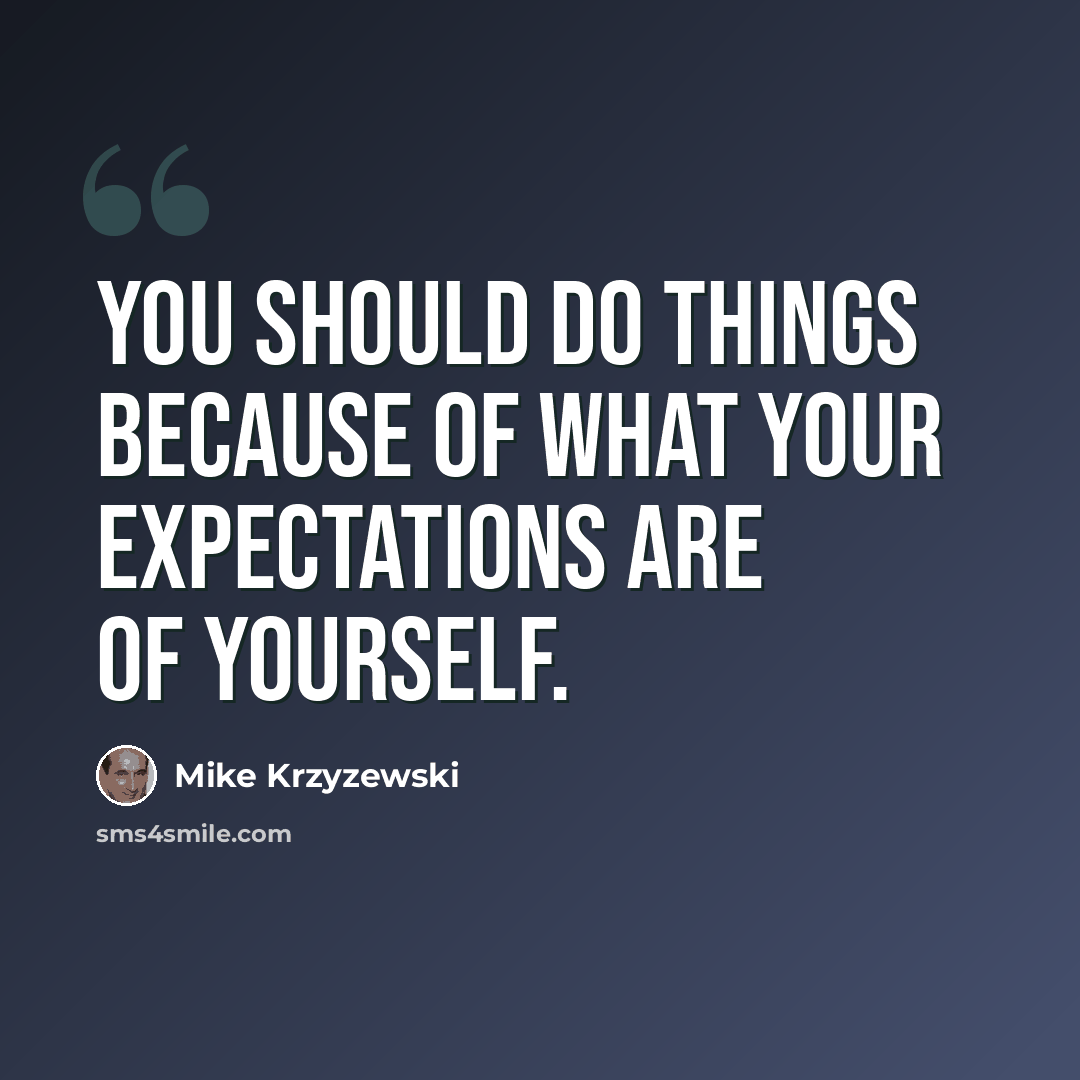 “You should do things because of what your expectations are of yourself.” quote by Mike Krzyzewski