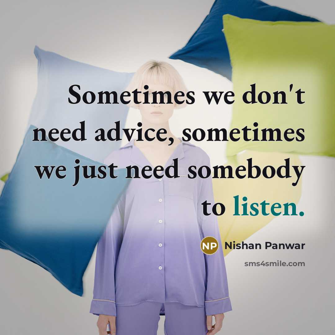“Sometimes we don't need advice, sometimes we just need somebody to listen.” quote by Nishan Panwar