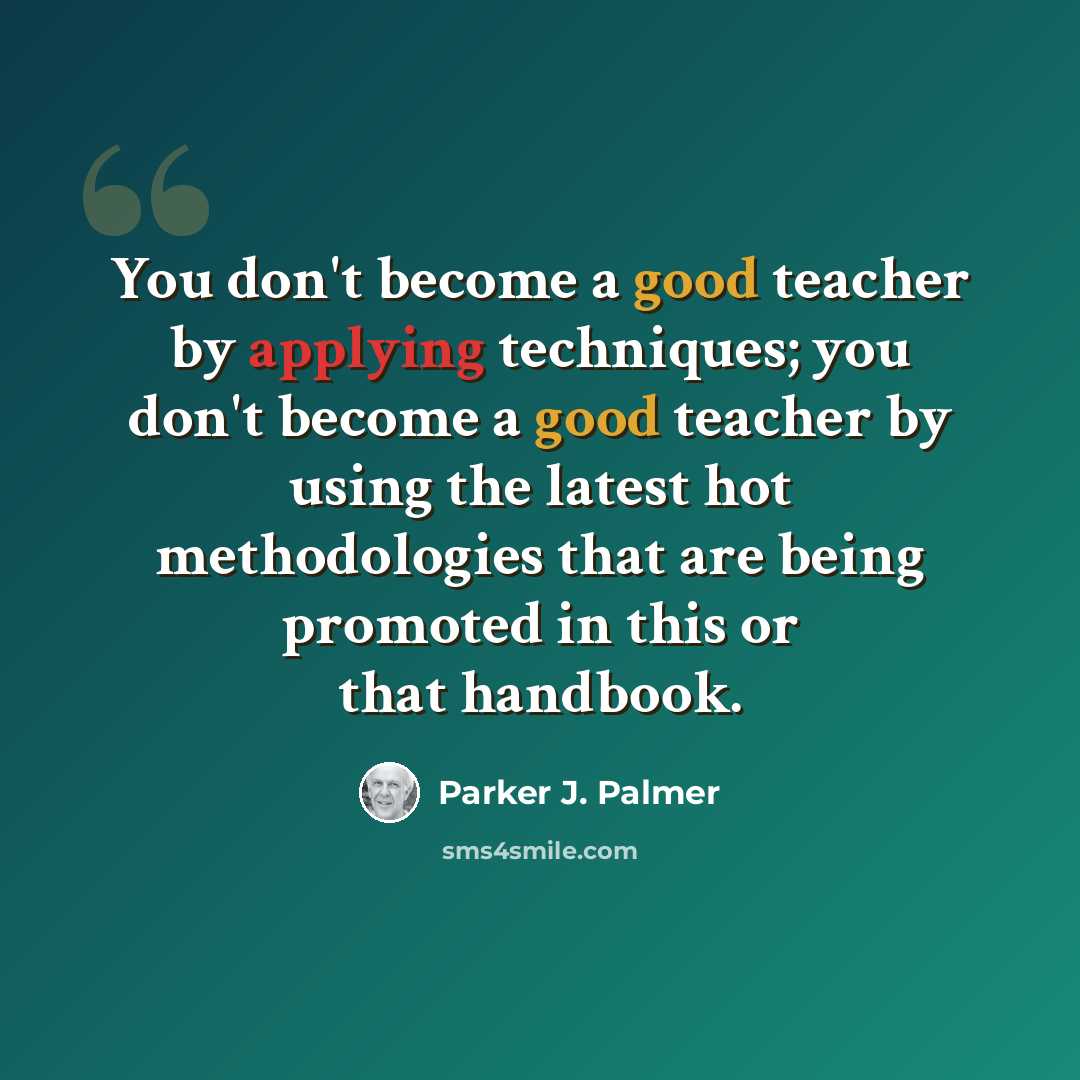 “You don't become a good teacher by applying techniques; you don't become a good teacher by using the latest hot methodologies that are being promoted in this or that handbook.” quote by Parker J. Palmer