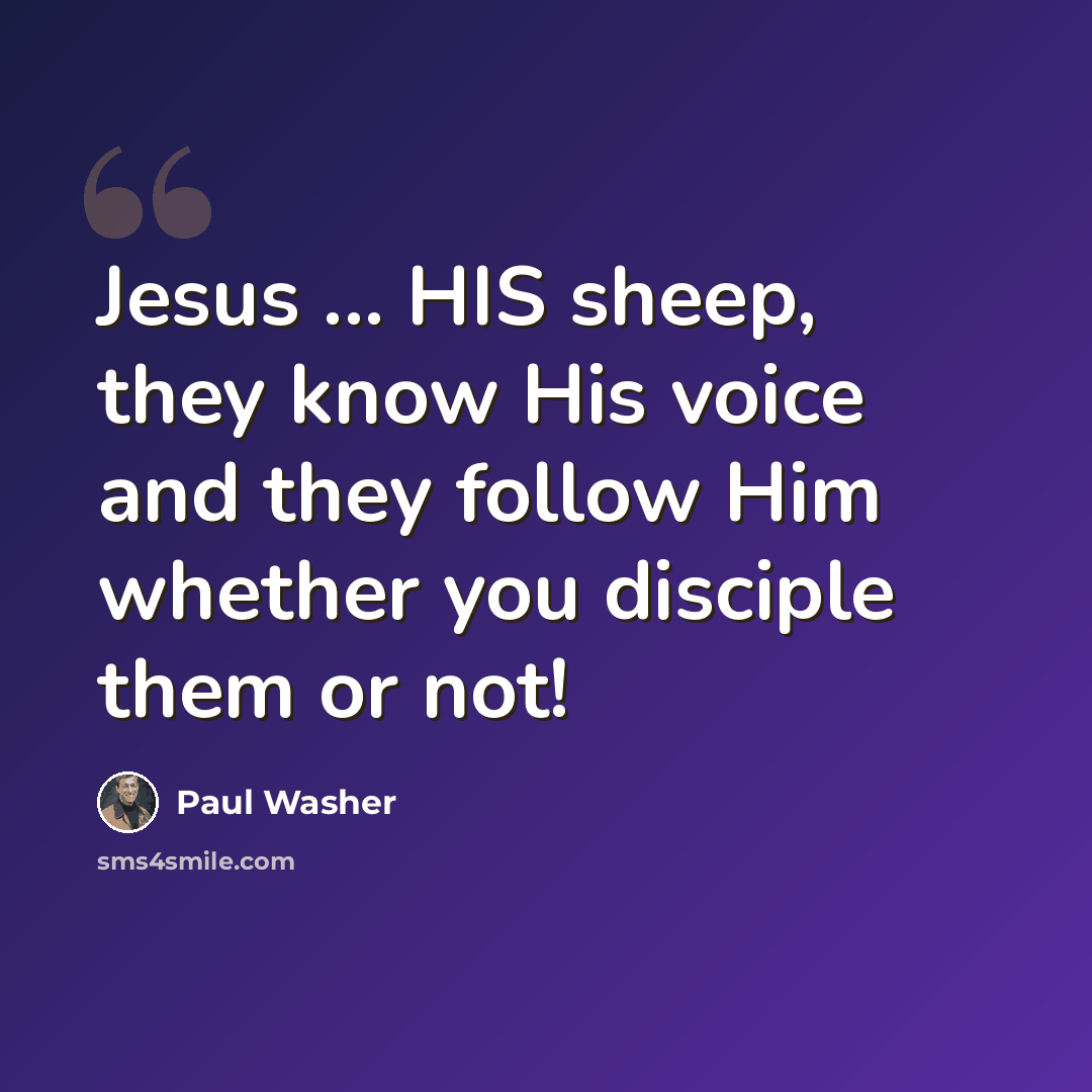 “Jesus ... HIS sheep, they know His voice and they follow Him whether you disciple them or not!” quote by Paul Washer