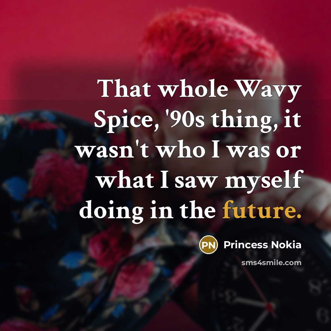 “That whole Wavy Spice, '90s thing, it wasn't who I was or what I saw myself doing in the future.” quote by Princess Nokia