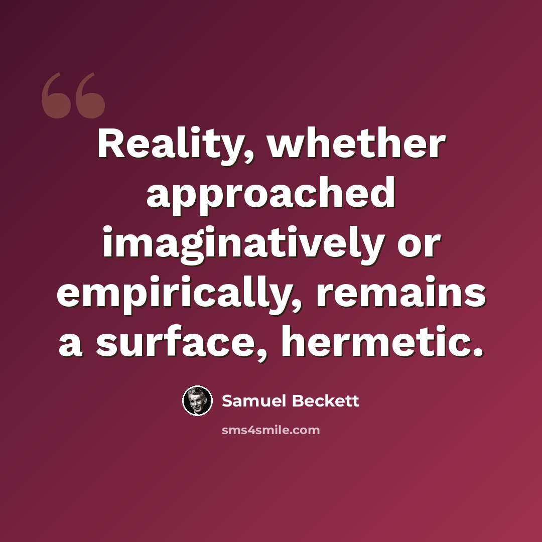 “Reality, whether approached imaginatively or empirically, remains a surface, hermetic.” quote by Samuel Beckett