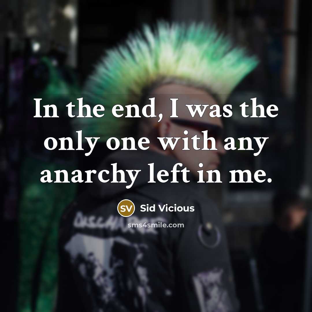“In the end, I was the only one with any anarchy left in me.” quote by Sid Vicious