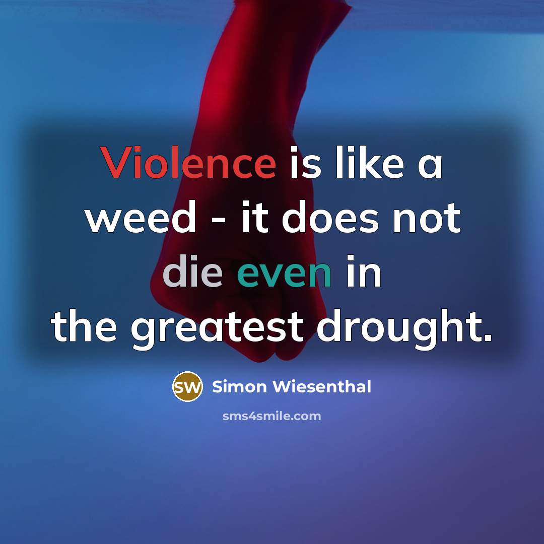 “Violence is like a weed - it does not die even in the greatest drought.” quote by Simon Wiesenthal