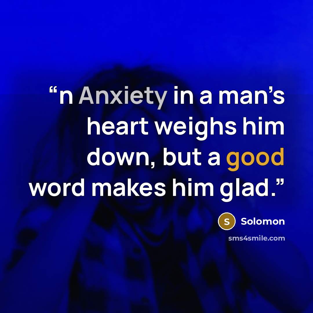 “n Anxiety in a man’s heart weighs him down, but a good word makes him glad.” quote by Solomon