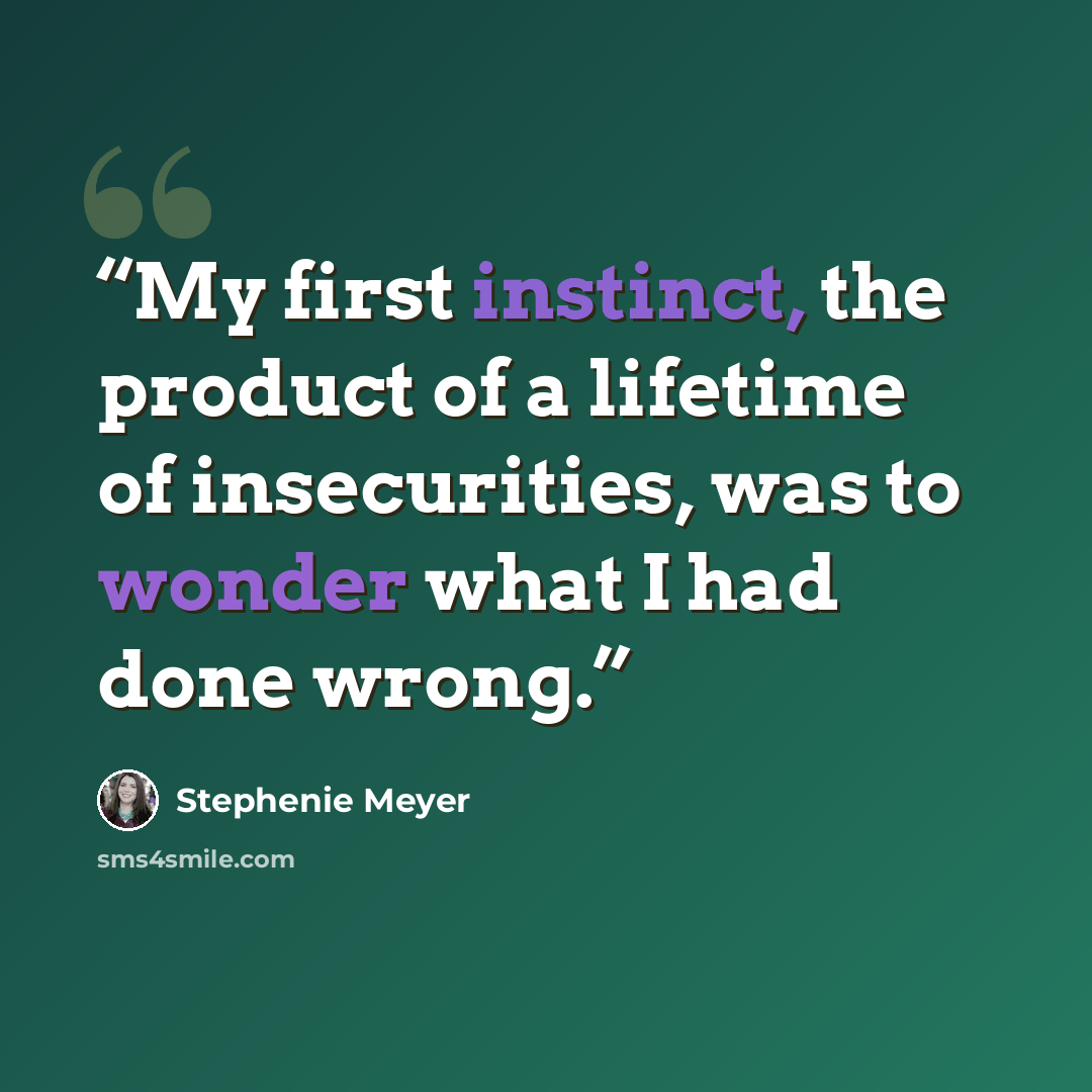 “My first instinct, the product of a lifetime of insecurities, was to wonder what I had done wrong.” quote by Stephenie Meyer