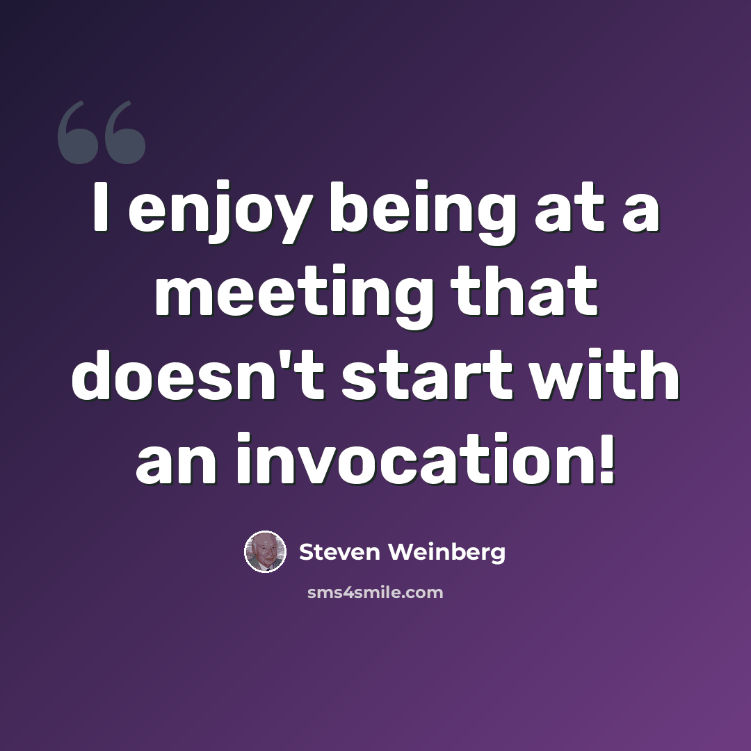 “I enjoy being at a meeting that doesn't start with an invocation!” quote by Steven Weinberg