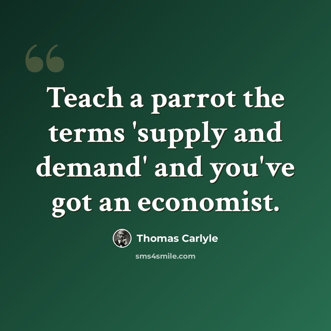 “Teach a parrot the terms 'supply and demand' and you've got an economist.” quote by Thomas Carlyle