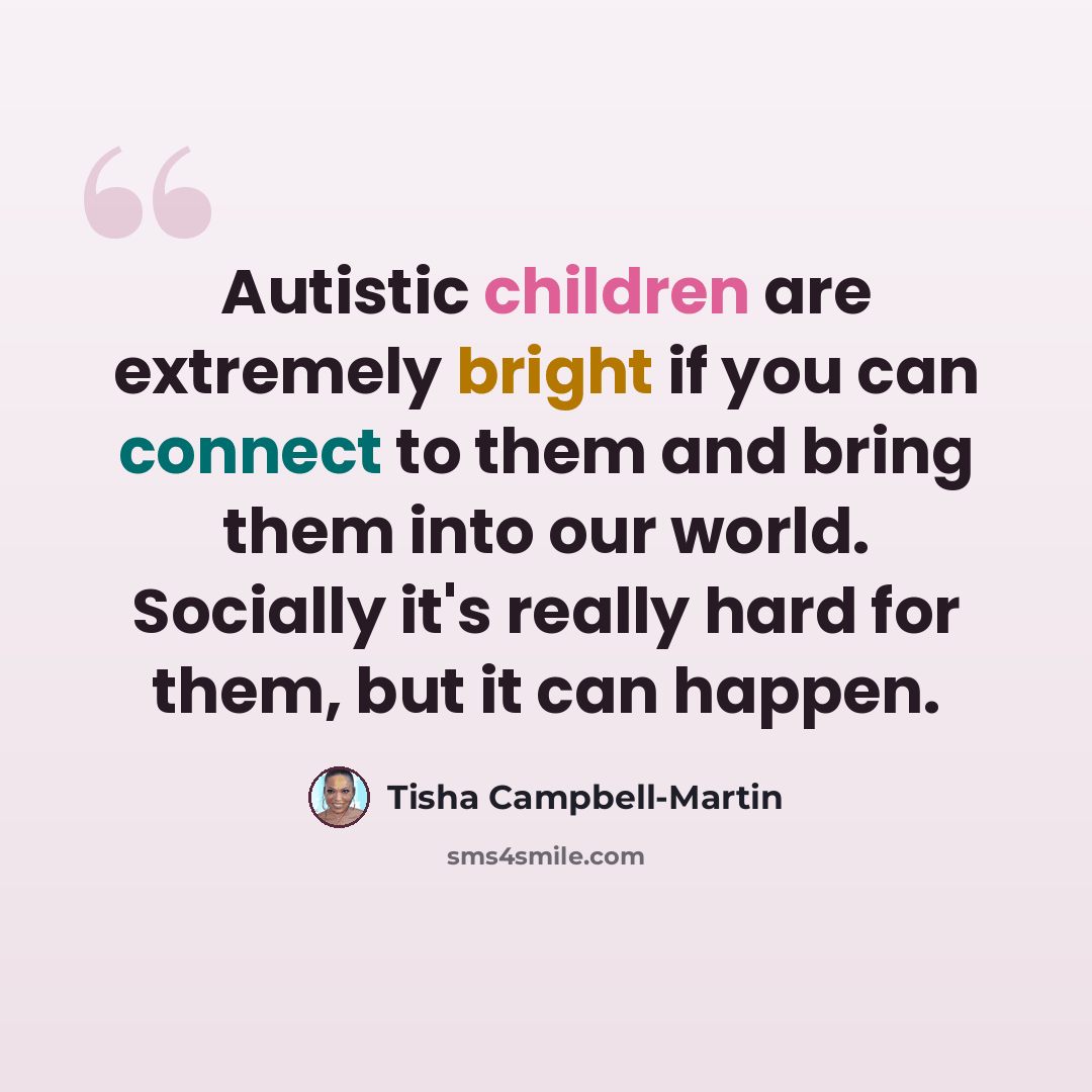 “Autistic children are extremely bright if you can connect to them and bring them into our world. Socially it's really hard for them, but it can happen.” quote by Tisha Campbell-Martin