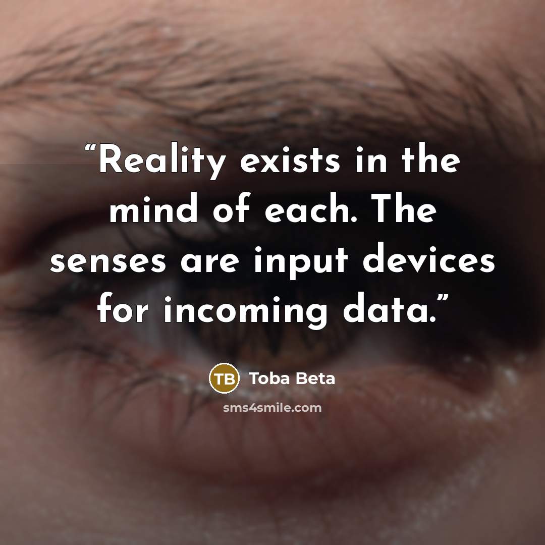 “Reality exists in the mind of each. The senses are input devices for incoming data.” quote by Toba Beta