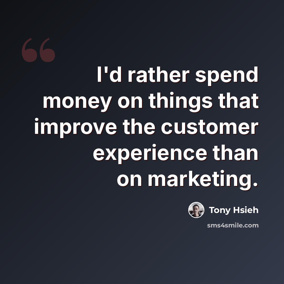 “I'd rather spend money on things that improve the customer experience than on marketing.” quote by Tony Hsieh