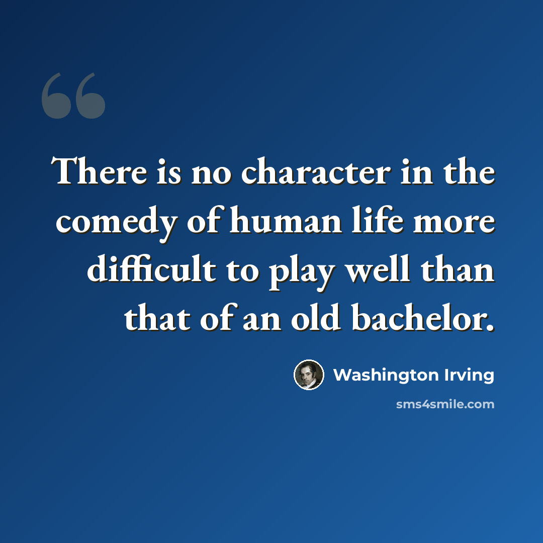 “There is no character in the comedy of human life more difficult to play well than that of an old bachelor.” quote by Washington Irving