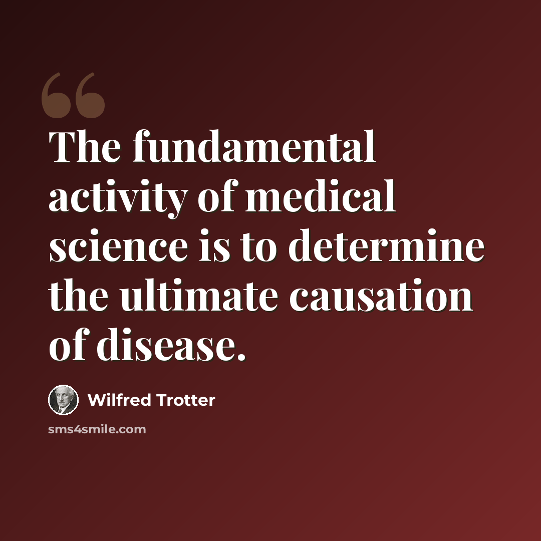 “The fundamental activity of medical science is to determine the ultimate causation of disease.” quote by Wilfred Trotter