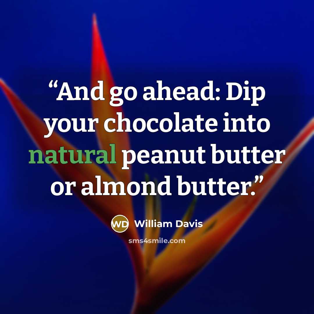 “And go ahead: Dip your chocolate into natural peanut butter or almond butter.” quote by William Davis
