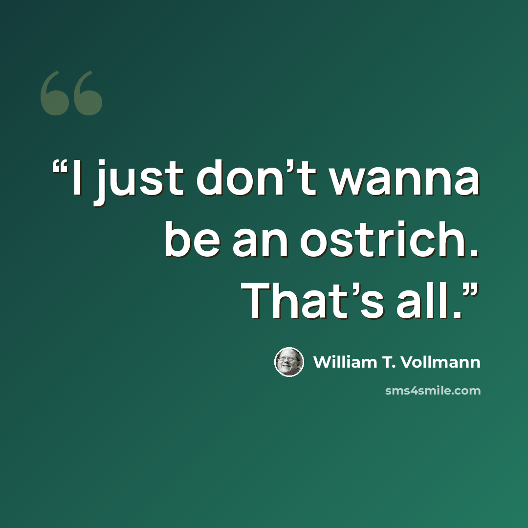 “I just don't wanna be an ostrich. That's all.” quote by William T. Vollmann