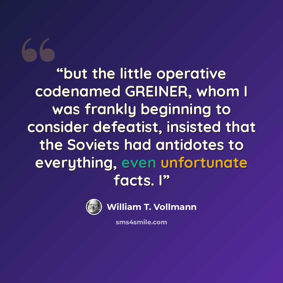 “but the little operative codenamed GREINER, whom I was frankly beginning to consider defeatist, insisted that the Soviets had antidotes to everything, even unfortunate facts. I” quote by William T. Vollmann