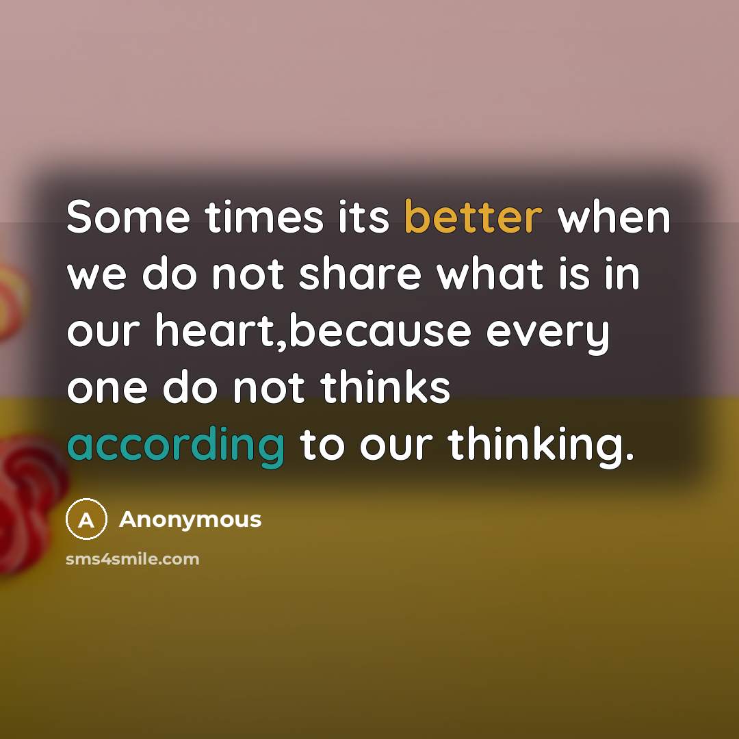 “Some times its better when we do not share what is in our heart,because every one do not thinks according to our thinking.” quote by Anonymous
