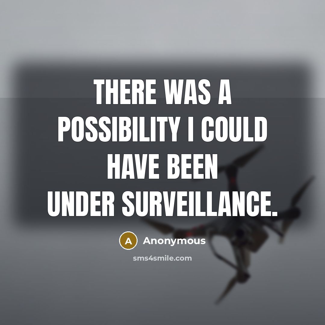 “There was a possibility I could have been under surveillance.” quote by Anonymous