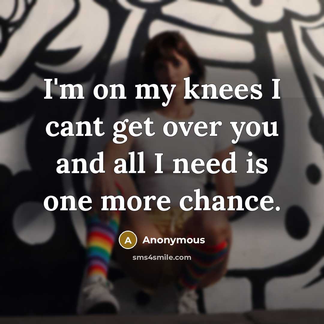 “I'm on my knees I cant get over you and all I need is one more chance.” quote by Anonymous
