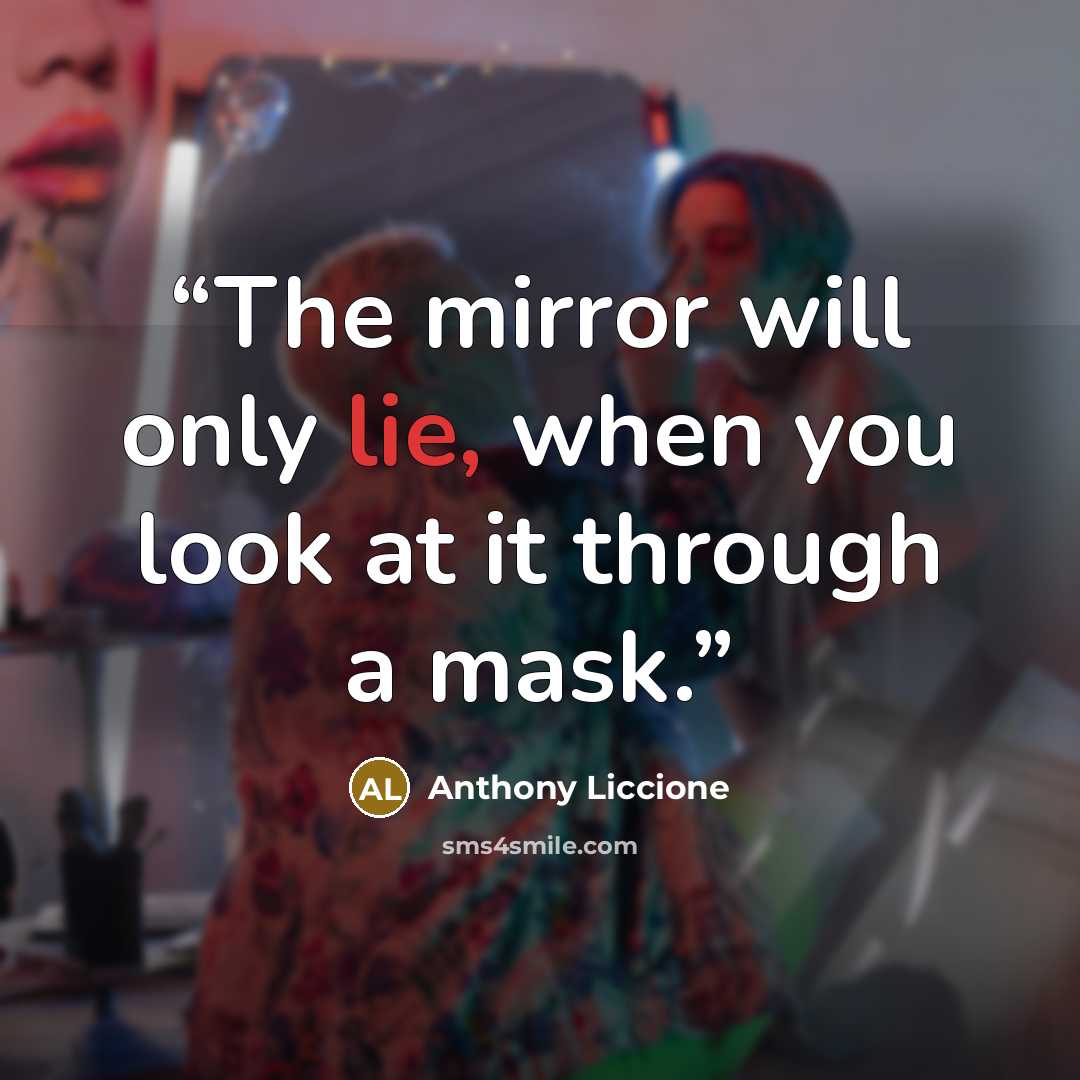 “The mirror will only lie, when you look at it through a mask.” quote by Anthony Liccione