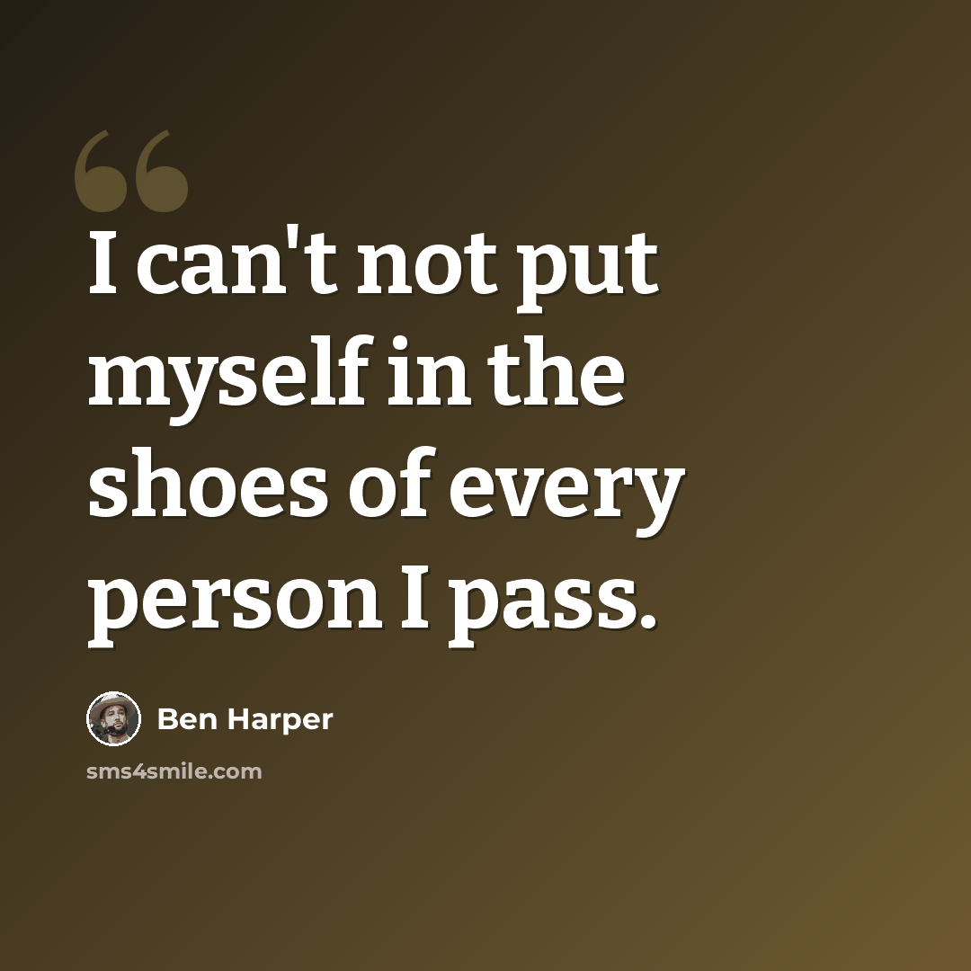 “I can't not put myself in the shoes of every person I pass.” quote by Ben Harper
