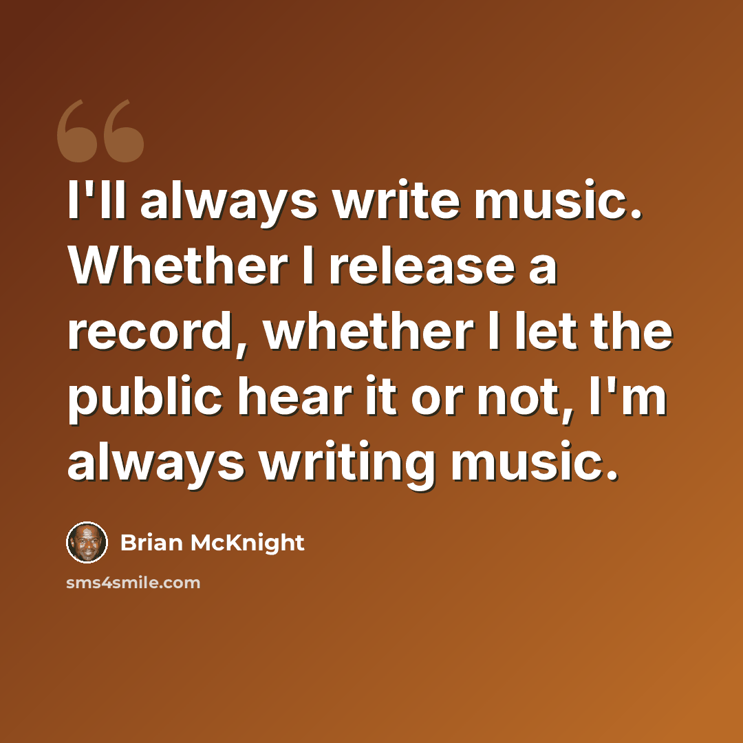 “I'll always write music. Whether I release a record, whether I let the public hear it or not, I'm always writing music.” quote by Brian McKnight