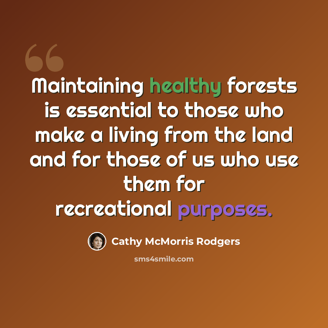 “Maintaining healthy forests is essential to those who make a living from the land and for those of us who use them for recreational purposes.” quote by Cathy McMorris Rodgers