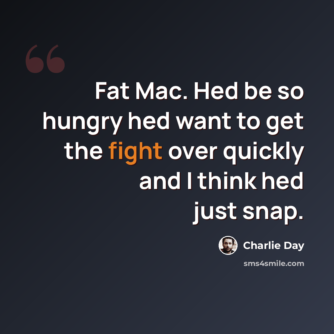 “Fat Mac. Hed be so hungry hed want to get the fight over quickly and I think hed just snap.” quote by Charlie Day