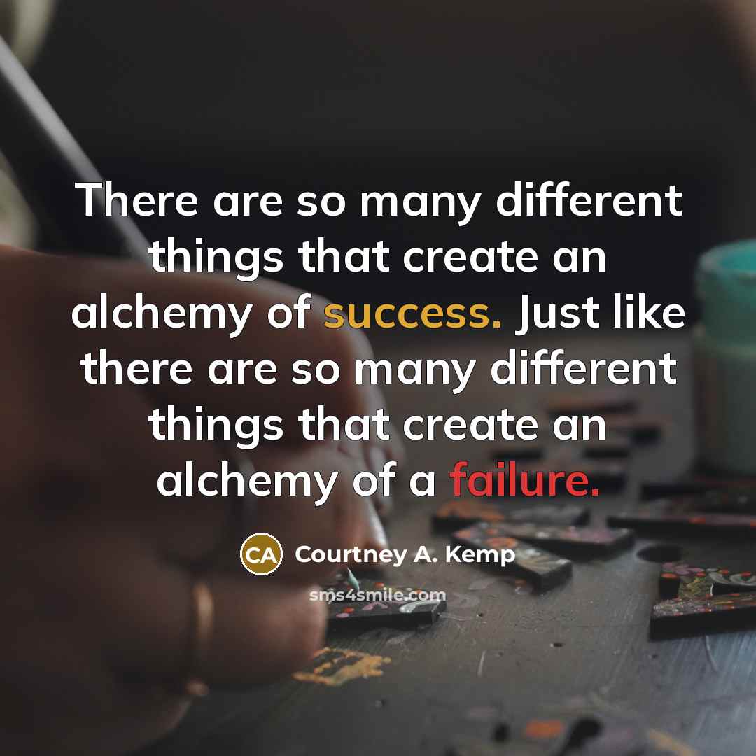 “There are so many different things that create an alchemy of success. Just like there are so many different things that create an alchemy of a failure.” quote by Courtney A. Kemp