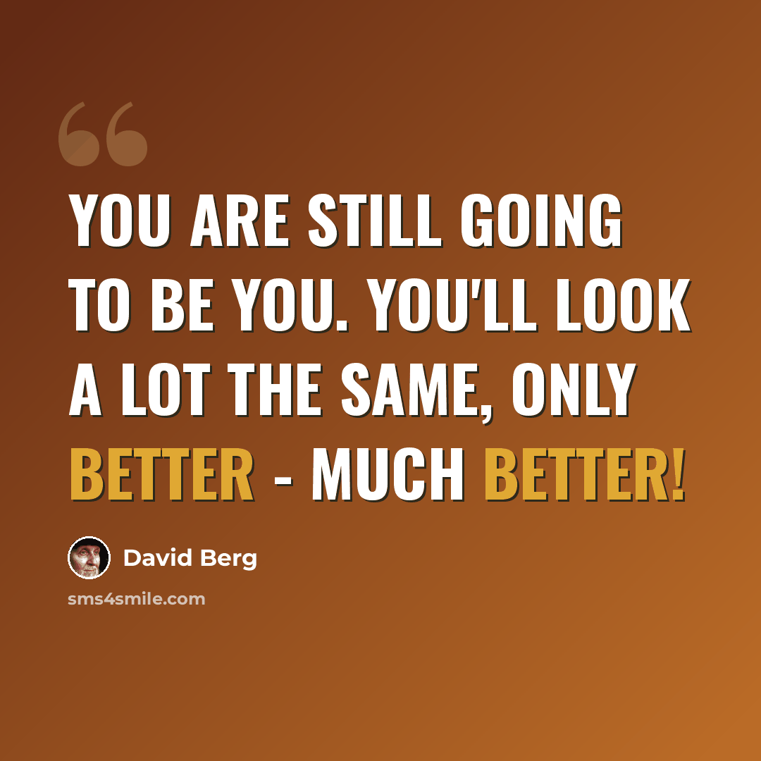 “You are still going to be you. You'll look a lot the same, only better - much better!” quote by David Berg