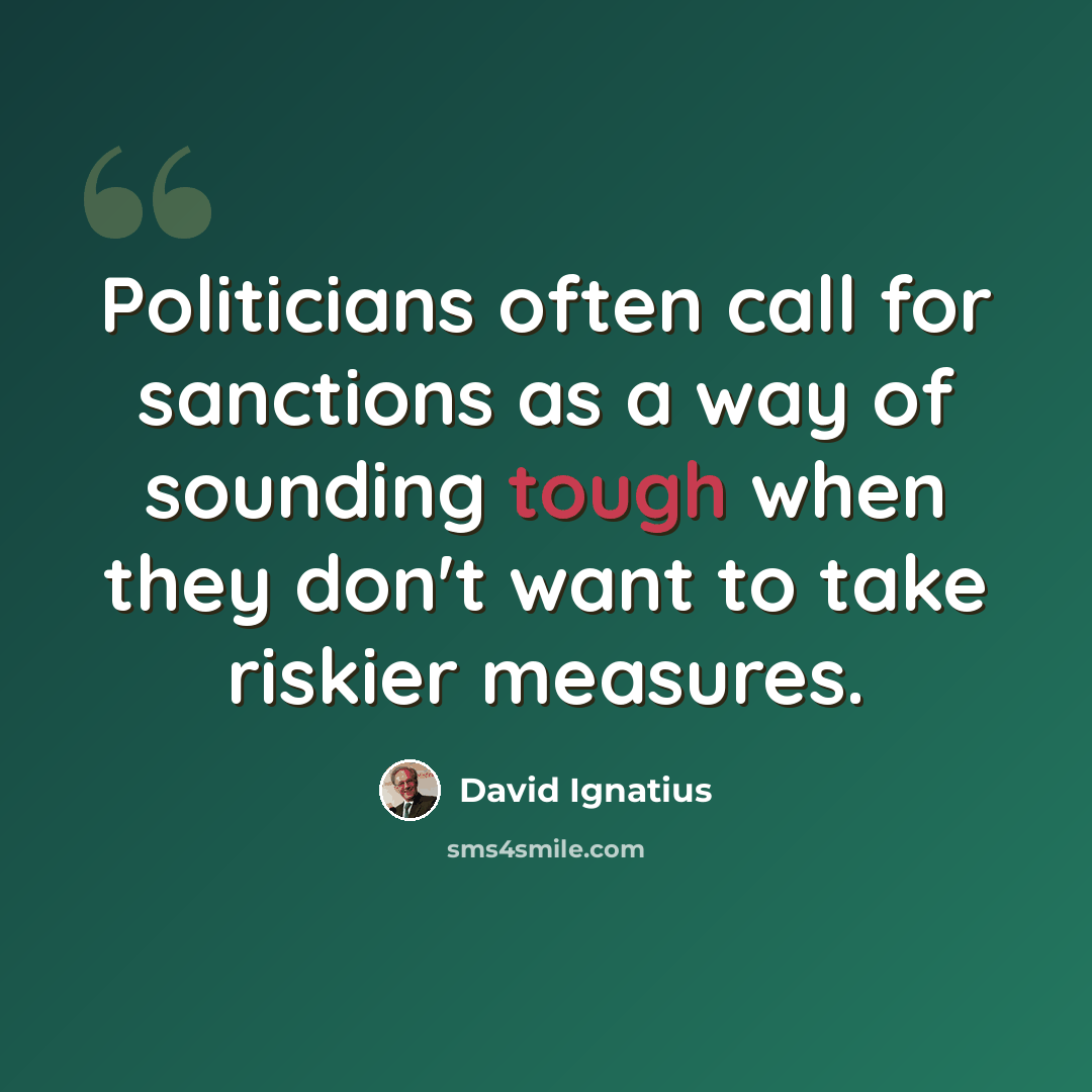 “Politicians often call for sanctions as a way of sounding tough when they don't want to take riskier measures.” quote by David Ignatius