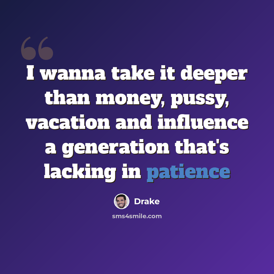 “I wanna take it deeper than money, pussy, vacation and influence a generation that's lacking in patience” quote by Drake