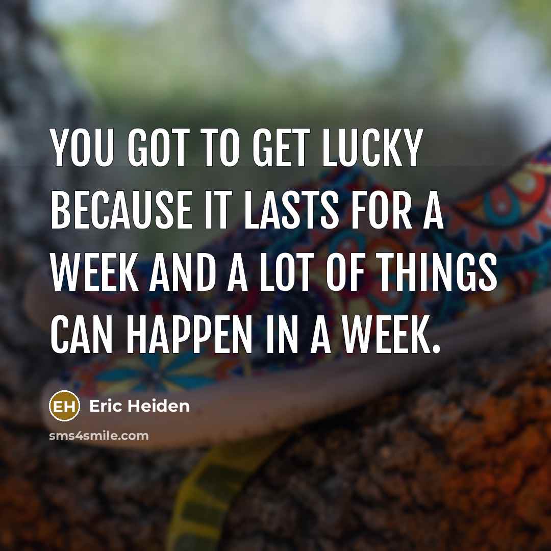 “You got to get lucky because it lasts for a week and a lot of things can happen in a week.” quote by Eric Heiden