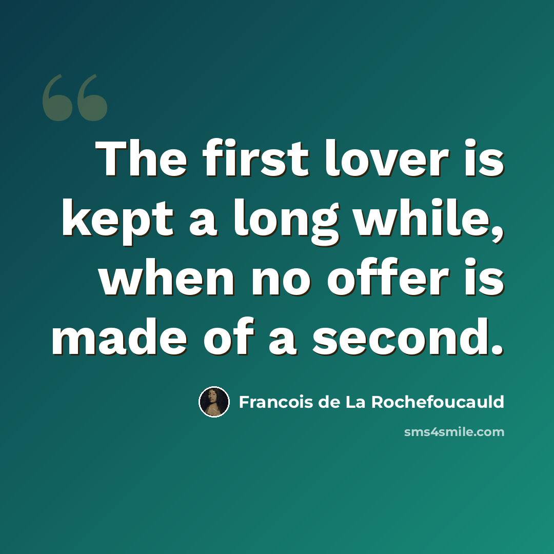 “The first lover is kept a long while, when no offer is made of a second.” quote by Francois de La Rochefoucauld