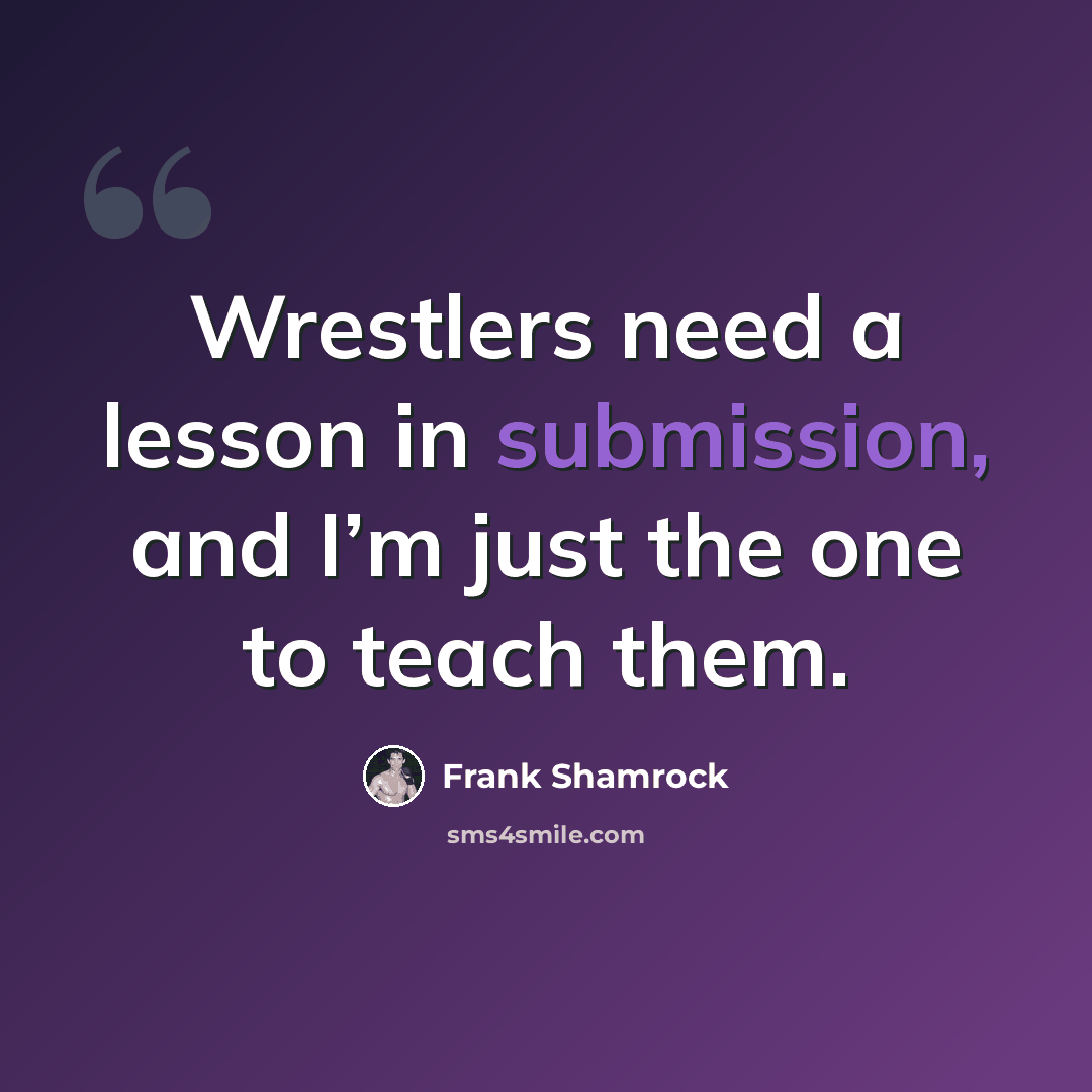 “Wrestlers need a lesson in submission, and I’m just the one to teach them.” quote by Frank Shamrock