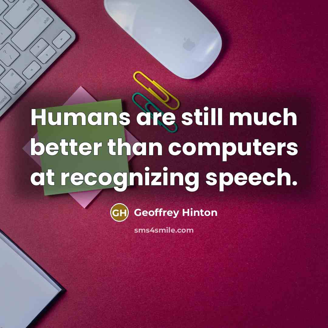 “Humans are still much better than computers at recognizing speech.” quote by Geoffrey Hinton
