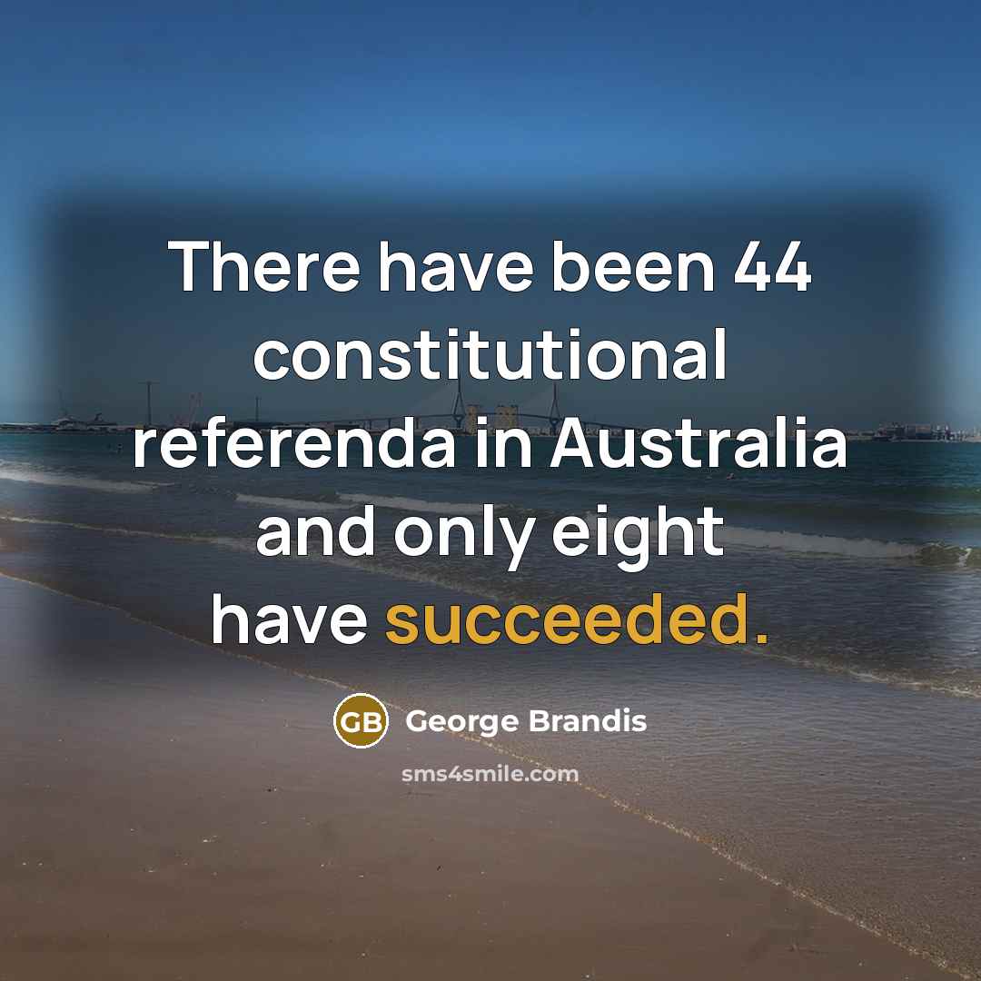 “There have been 44 constitutional referenda in Australia and only eight have succeeded.” quote by George Brandis